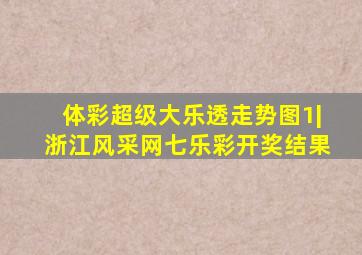 体彩超级大乐透走势图1|浙江风采网七乐彩开奖结果
